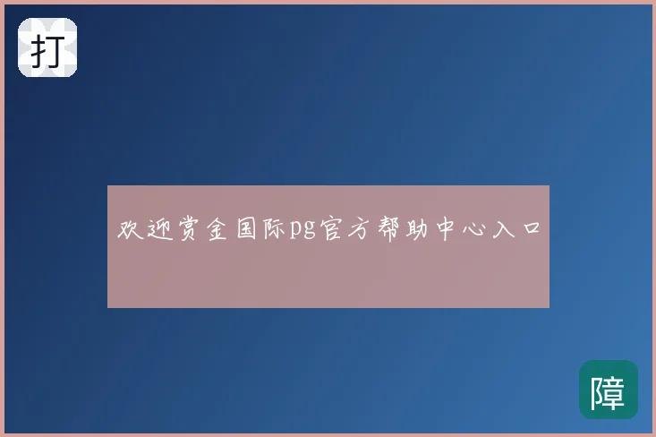 欢迎赏金国际pg官方帮助中心入口