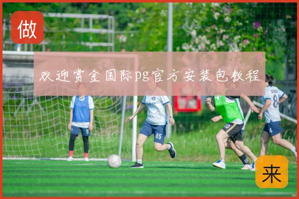 欢迎赏金国际pg官方安装包教程
