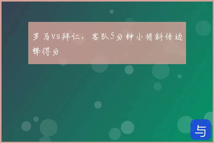 罗马vs拜仁，客队5分钟小将斜传边锋得分