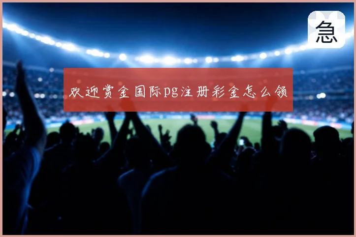 欢迎赏金国际pg注册彩金怎么领