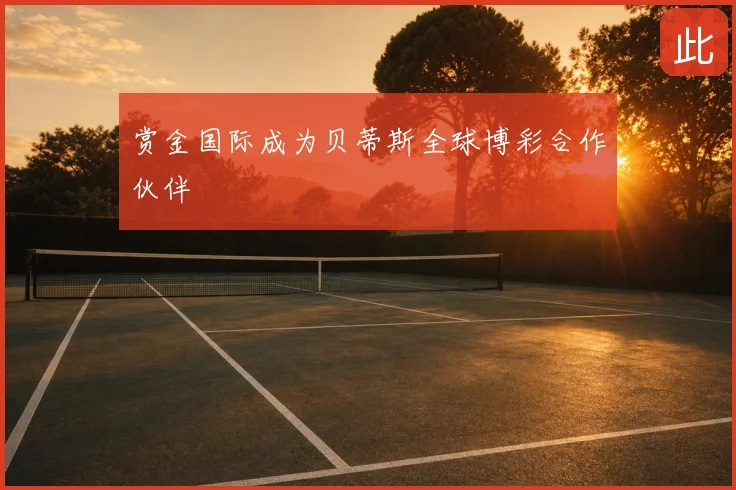 赏金国际成为贝蒂斯全球博彩合作伙伴