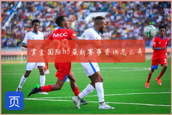 赏金国际h5最新赛事资讯怎么弄