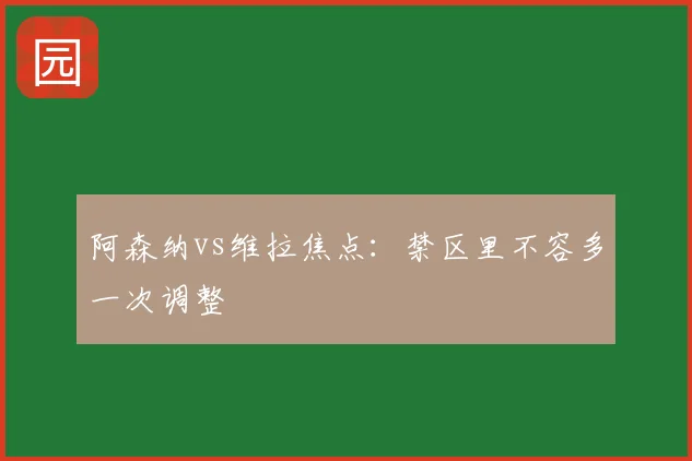 阿森纳vs维拉焦点:禁区里不容多一次调整
